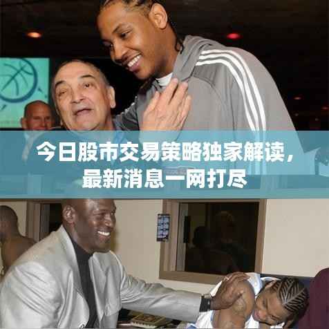 今日股市交易策略独家解读,最新消息一网打尽